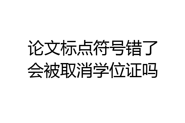 论文标点符号错了会被取消学位证吗