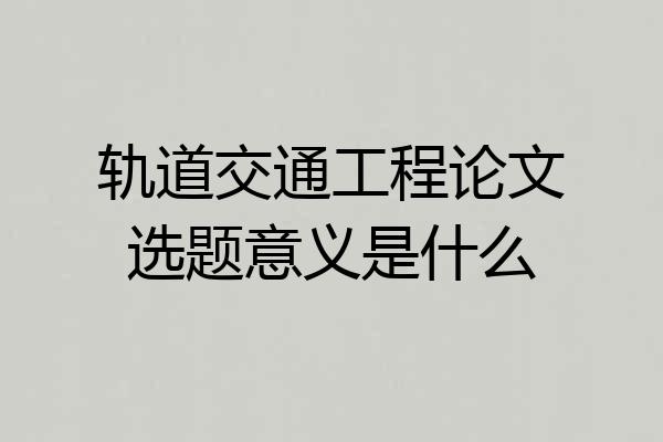 轨道交通工程论文选题意义是什么