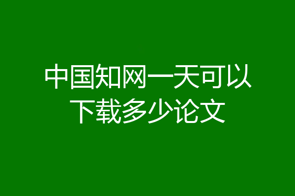 中国知网一天可以下载多少论文