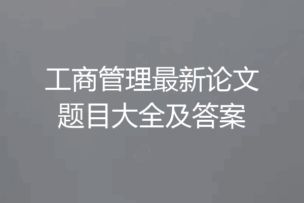 工商管理最新论文题目大全及答案