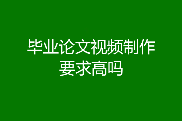 毕业论文视频制作要求高吗
