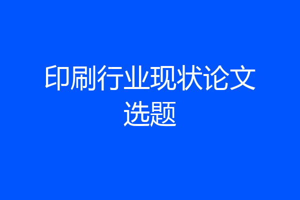 印刷行业现状论文选题