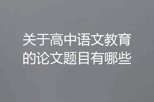 关于高中语文教育的论文题目有哪些