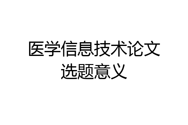 医学信息技术论文选题意义