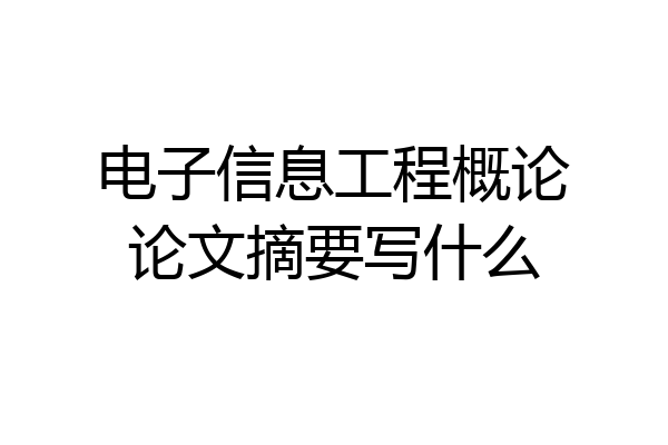 电子信息工程概论论文摘要写什么