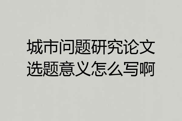 城市问题研究论文选题意义怎么写啊