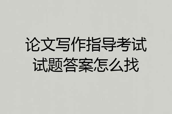 论文写作指导考试试题答案怎么找