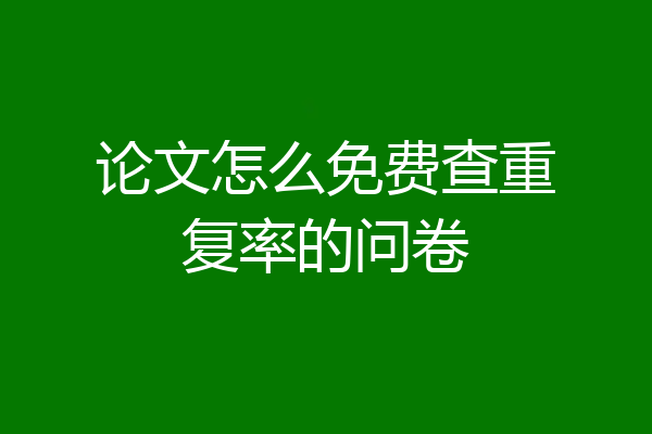 论文怎么免费查重复率的问卷