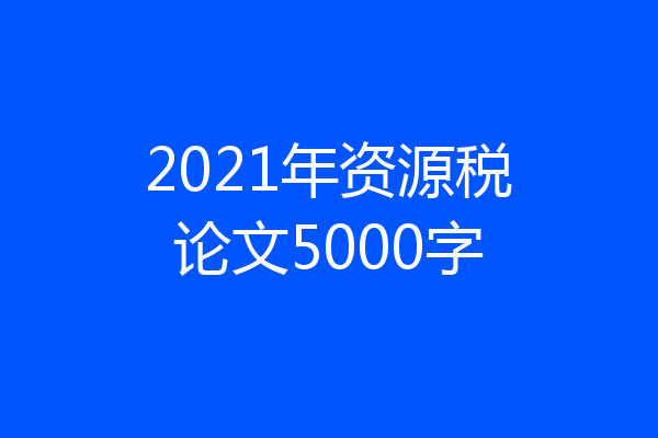 2021年资源税论文5000字