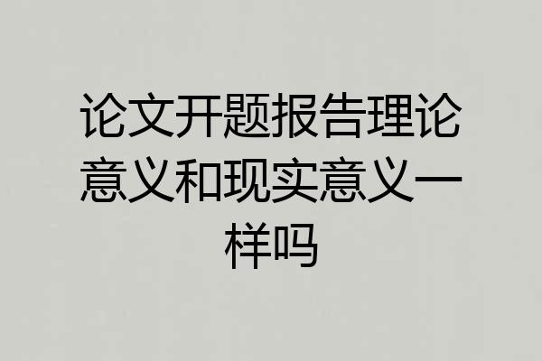 论文开题报告理论意义和现实意义一样吗