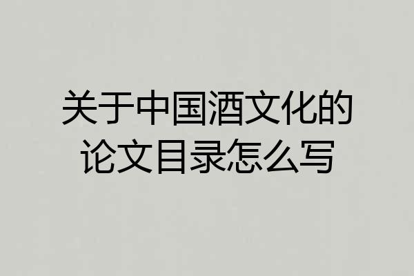 关于中国酒文化的论文目录怎么写