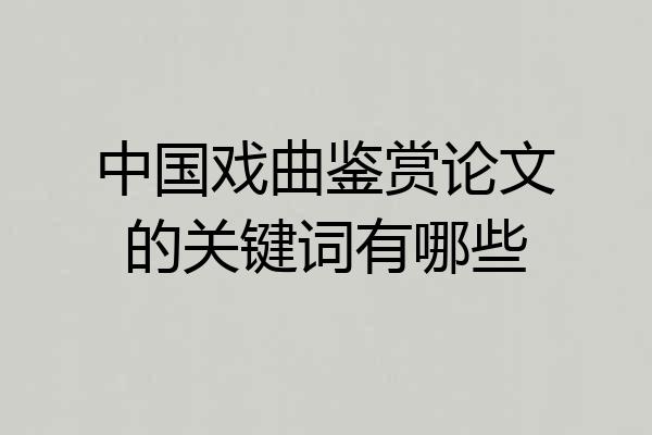 中国戏曲鉴赏论文的关键词有哪些