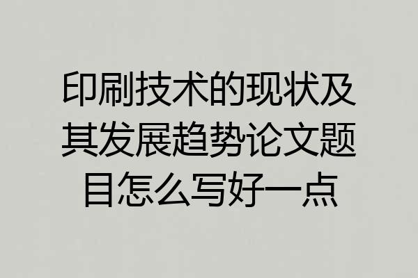 印刷技术的现状及其发展趋势论文题目怎么写好一点