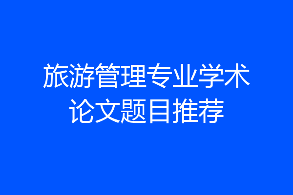 旅游管理专业学术论文题目推荐
