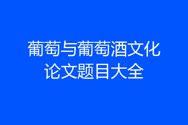 葡萄与葡萄酒文化论文题目大全