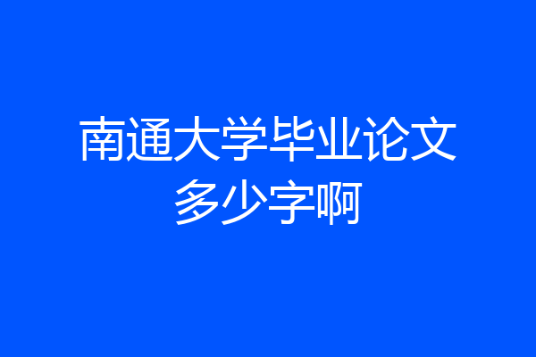 南通大学毕业论文多少字啊