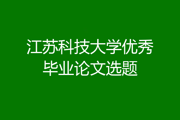 江苏科技大学优秀毕业论文选题