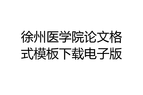 徐州医学院论文格式模板下载电子版