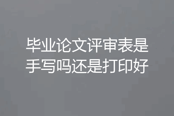 毕业论文评审表是手写吗还是打印好