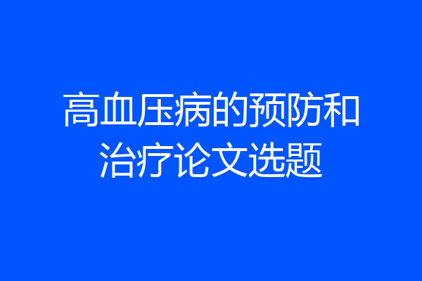 高血压病的预防和治疗论文选题