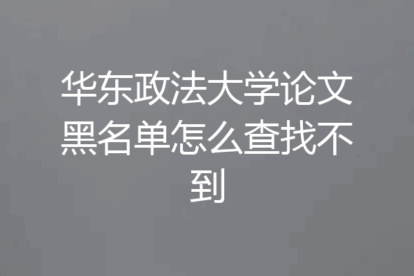 华东政法大学论文黑名单怎么查找不到