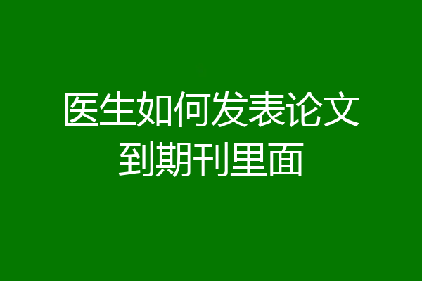 医生如何发表论文到期刊里面