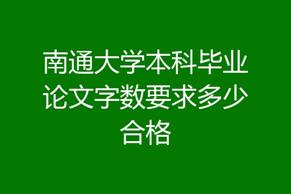 南通大学本科毕业论文字数要求多少合格