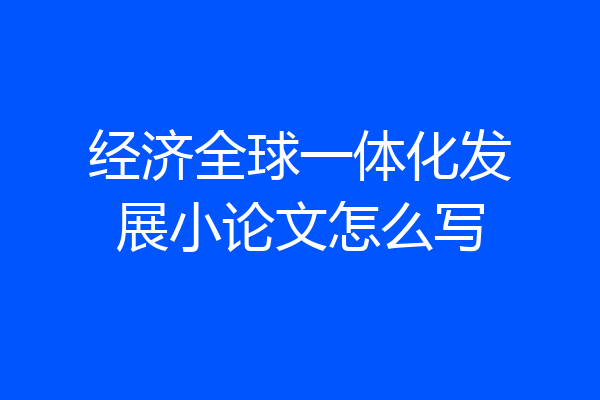 经济全球一体化发展小论文怎么写
