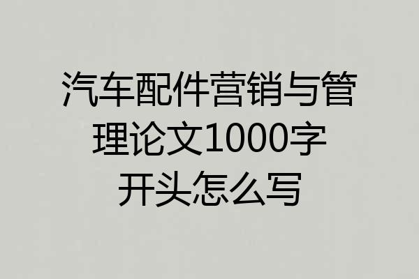 汽车配件营销与管理论文1000字开头怎么写