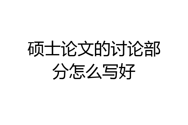 硕士论文的讨论部分怎么写好