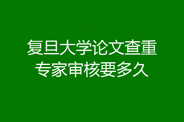 复旦大学论文查重专家审核要多久