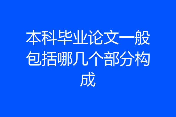 本科毕业论文一般包括哪几个部分构成