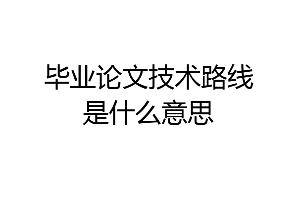 毕业论文技术路线是什么意思