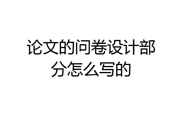 论文的问卷设计部分怎么写的