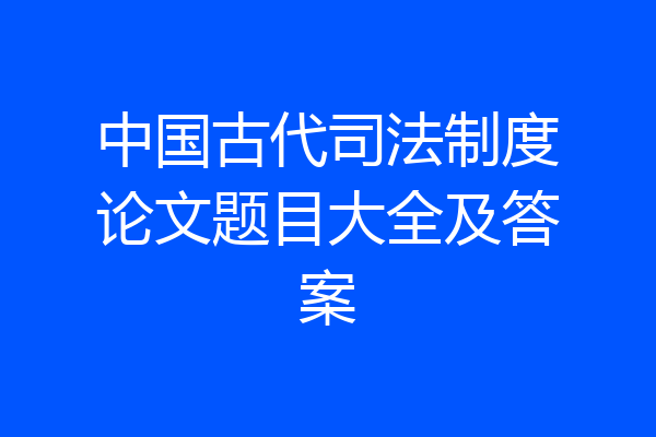 中国古代司法制度论文题目大全及答案