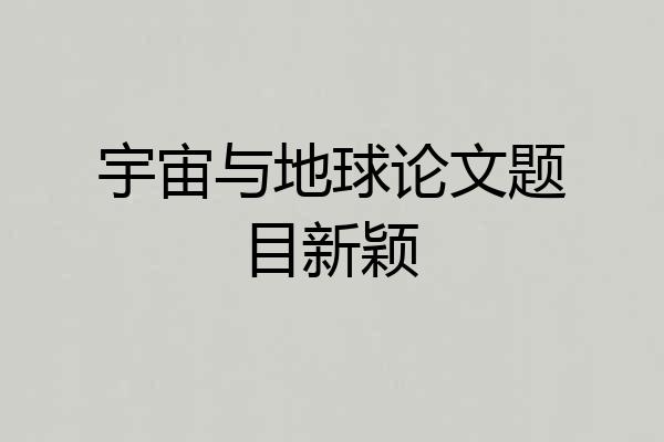 宇宙与地球论文题目新颖