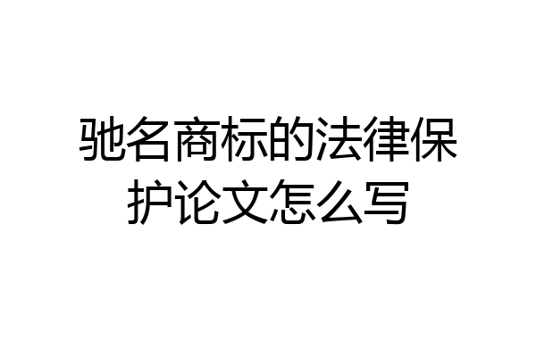 驰名商标的法律保护论文怎么写