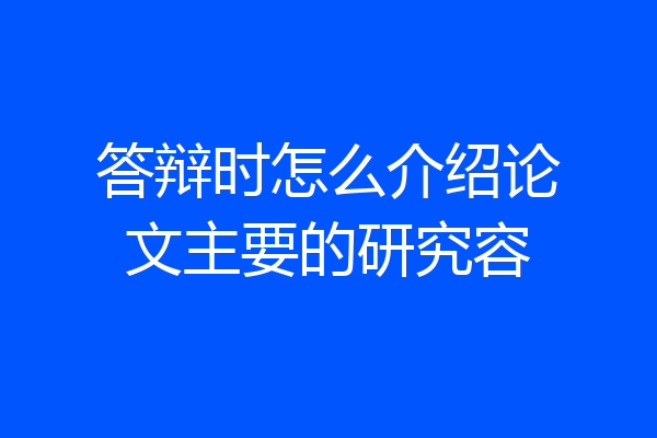 答辩时怎么介绍论文主要的研究容