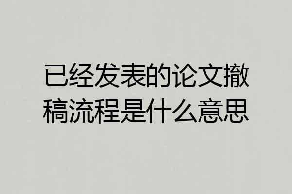 已经发表的论文撤稿流程是什么意思
