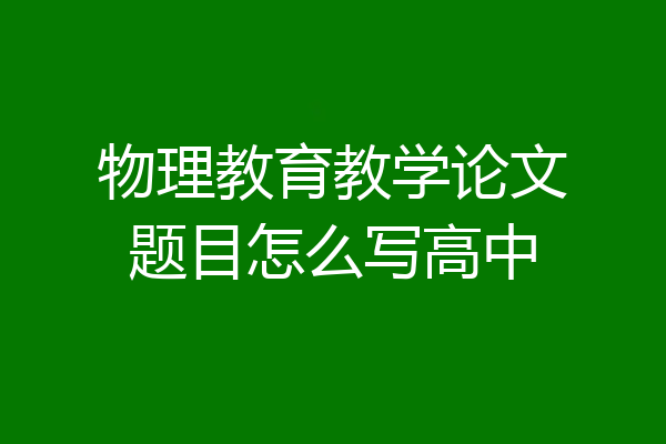 物理教育教学论文题目怎么写高中