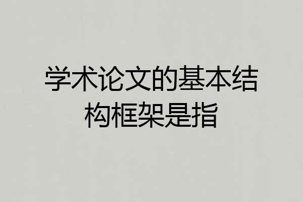 学术论文的基本结构框架是指