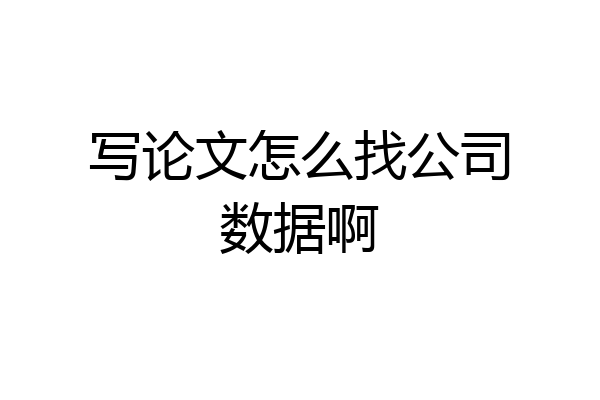 写论文怎么找公司数据啊