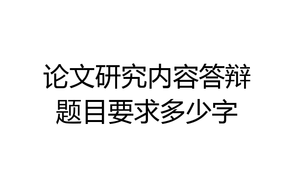 论文研究内容答辩题目要求多少字