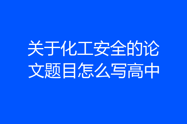 关于化工安全的论文题目怎么写高中