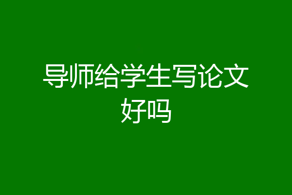 导师给学生写论文好吗