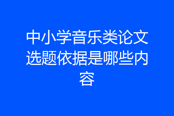 中小学音乐类论文选题依据是哪些内容