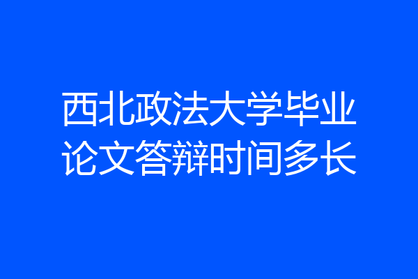 西北政法大学毕业论文答辩时间多长