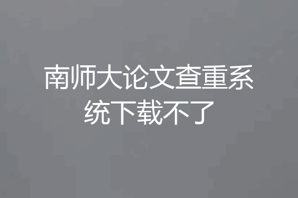 南师大论文查重系统下载不了