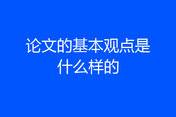 论文的基本观点是什么样的
