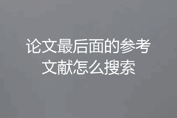 论文最后面的参考文献怎么搜索